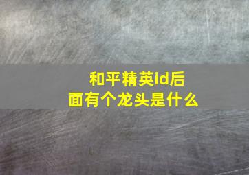 和平精英id后面有个龙头是什么