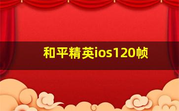 和平精英ios120帧