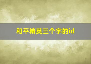 和平精英三个字的id