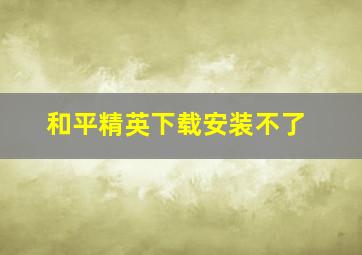 和平精英下载安装不了