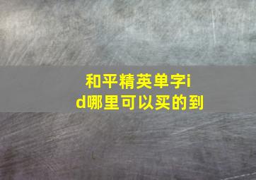 和平精英单字id哪里可以买的到