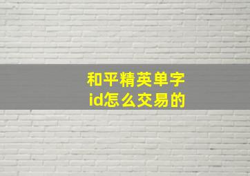 和平精英单字id怎么交易的