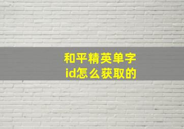 和平精英单字id怎么获取的