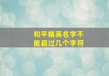 和平精英名字不能超过几个字符