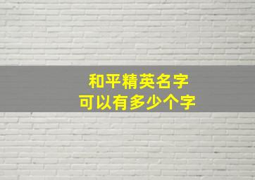 和平精英名字可以有多少个字