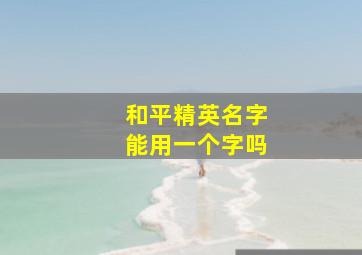 和平精英名字能用一个字吗