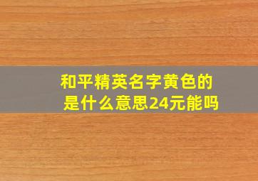 和平精英名字黄色的是什么意思24元能吗