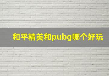 和平精英和pubg哪个好玩