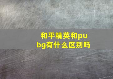 和平精英和pubg有什么区别吗