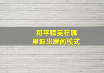 和平精英在哪里退出房间模式