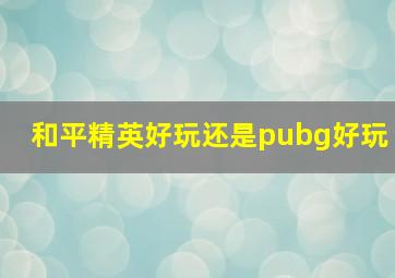 和平精英好玩还是pubg好玩