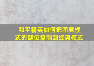 和平精英如何把团竞模式的键位复制到经典模式