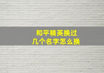 和平精英换过几个名字怎么换