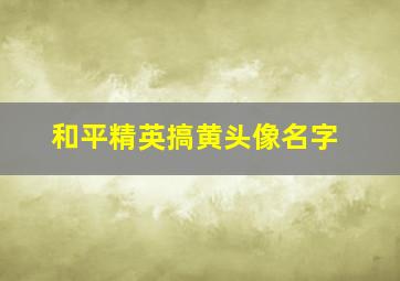 和平精英搞黄头像名字