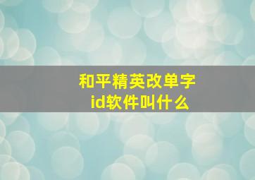 和平精英改单字id软件叫什么