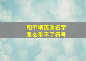 和平精英改名字怎么带不了符号