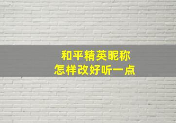 和平精英昵称怎样改好听一点