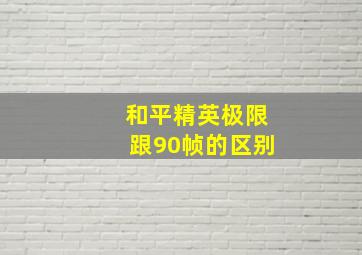 和平精英极限跟90帧的区别