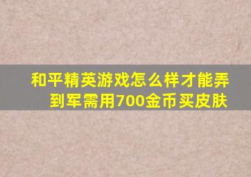 和平精英游戏怎么样才能弄到军需用700金币买皮肤