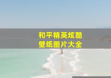 和平精英炫酷壁纸图片大全