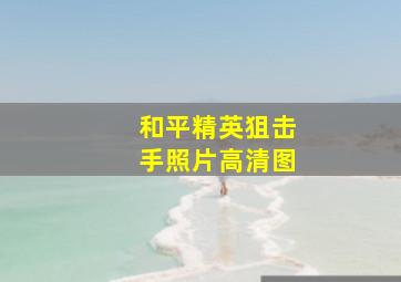 和平精英狙击手照片高清图