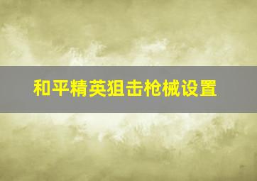 和平精英狙击枪械设置