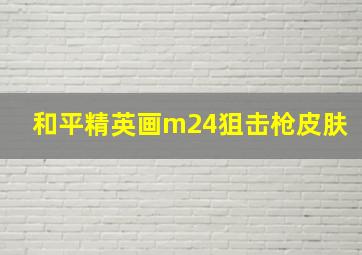 和平精英画m24狙击枪皮肤