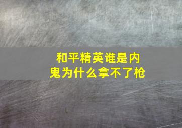 和平精英谁是内鬼为什么拿不了枪