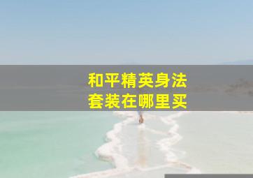 和平精英身法套装在哪里买