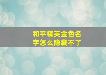 和平精英金色名字怎么隐藏不了