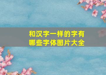 和汉字一样的字有哪些字体图片大全