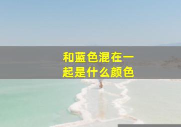 和蓝色混在一起是什么颜色