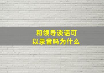 和领导谈话可以录音吗为什么