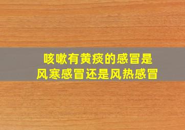 咳嗽有黄痰的感冒是风寒感冒还是风热感冒