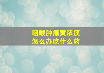 咽喉肿痛黄浓痰怎么办吃什么药