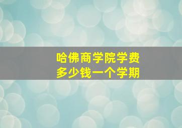 哈佛商学院学费多少钱一个学期