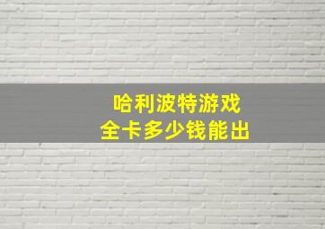 哈利波特游戏全卡多少钱能出