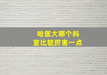 哈医大哪个科室比较厉害一点