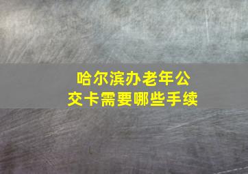 哈尔滨办老年公交卡需要哪些手续