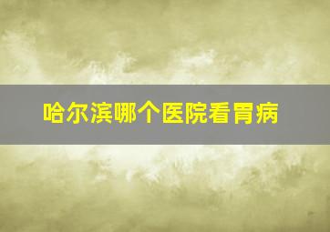 哈尔滨哪个医院看胃病