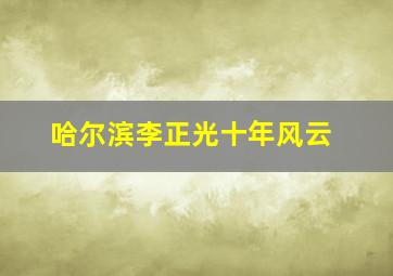 哈尔滨李正光十年风云