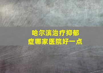 哈尔滨治疗抑郁症哪家医院好一点