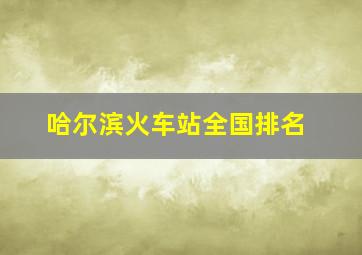 哈尔滨火车站全国排名