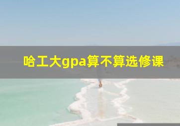 哈工大gpa算不算选修课