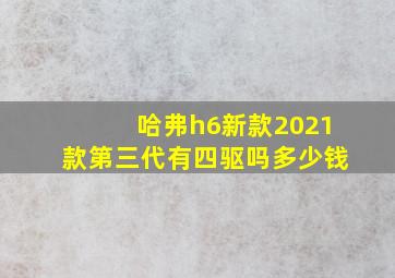 哈弗h6新款2021款第三代有四驱吗多少钱