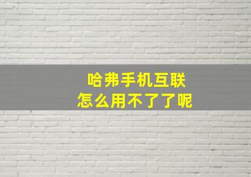 哈弗手机互联怎么用不了了呢