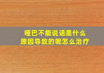 哑巴不能说话是什么原因导致的呢怎么治疗