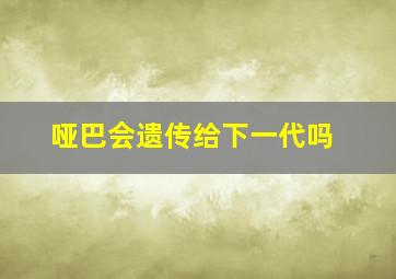 哑巴会遗传给下一代吗