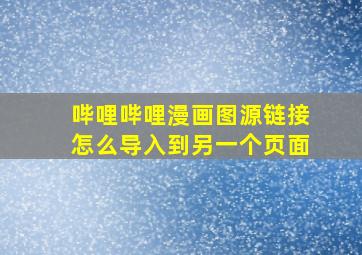 哔哩哔哩漫画图源链接怎么导入到另一个页面