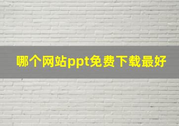 哪个网站ppt免费下载最好